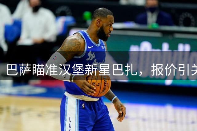 巴萨瞄准汉堡新星巴扎，报价引关注